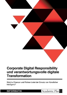 Corporate Digital Responsibility und verantwortungsvolle digitale Transformation. Welche Chancen und Risiken bietet der Einsatz von Künstlicher Intelligenz?