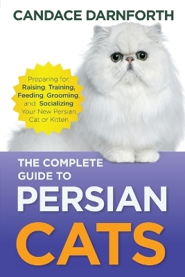 The Complete Guide to Persian Cats - Candace Darnforth