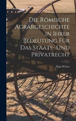 Die R&ouml;mische Agrargeschichte in ihrer Bedeutung f&uuml;r das Staats- und Privatrecht - Max Weber