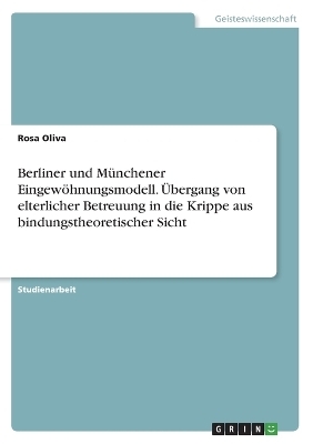 Berliner und M&uuml;nchener Eingew&ouml;hnungsmodell. &Uuml;bergang von elterlicher Betreuung in die Krippe aus bindungstheoretischer Sicht - Rosa Oliva