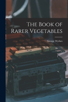 The Book of Rarer Vegetables - Wythes George