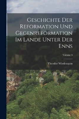 Geschichte Der Reformation Und Gegenreformation Im Lande Unter Der Enns; Volume 3 - Theodor Wiedemann