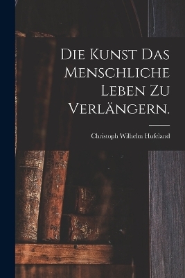 Die Kunst das menschliche Leben zu verl&auml;ngern. - Christoph Wilhelm Hufeland