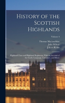 History of the Scottish Highlands - Thomas Maclauchlan, John Wilson, J Scott Keltie