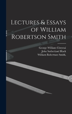 Lectures & Essays of William Robertson Smith - William Robertson Smith, John Sutherland Black, George William Chrystal