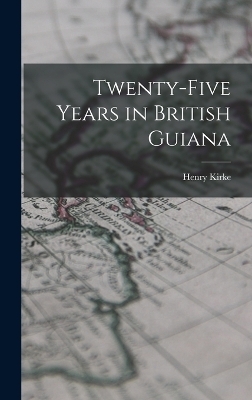 Twenty-five Years in British Guiana - Henry Kirke