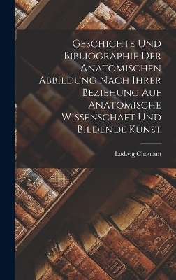 Geschichte und Bibliographie der anatomischen Abbildung nach ihrer Beziehung auf anatomische Wissenschaft und Bildende Kunst - Ludwig Choulant