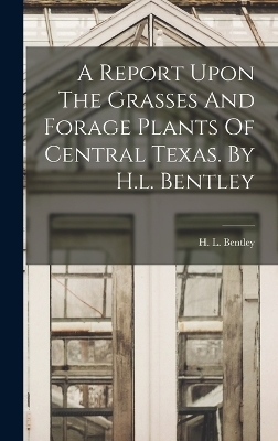 A Report Upon The Grasses And Forage Plants Of Central Texas. By H.l. Bentley - 