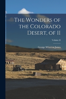 The Wonders of the Colorado Desert, of II; Volume II - George Wharton James