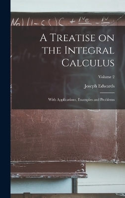 A Treatise on the Integral Calculus; With Applications, Examples and Problems; Volume 2 - Joseph Edwards