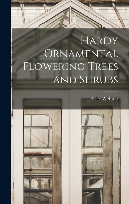 Hardy Ornamental Flowering Trees and Shrubs - A D Webster