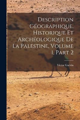 Description G&eacute;ographique, Historique Et Arch&eacute;ologique De La Palestine, Volume 1, part 2 - Victor Gu&eacute;rin