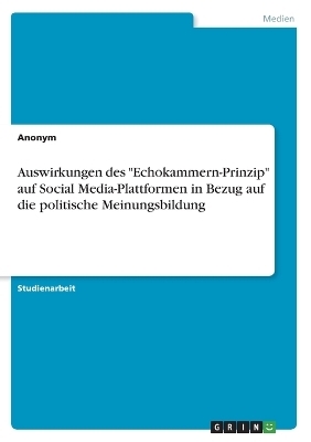 Auswirkungen des "Echokammern-Prinzip" auf Social Media-Plattformen in Bezug auf die politische Meinungsbildung -  Anonymous