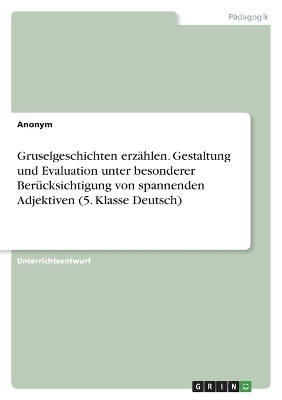 Gruselgeschichten erz&auml;hlen. Gestaltung und Evaluation unter besonderer Ber&uuml;cksichtigung von spannenden Adjektiven (5. Klasse Deutsch) -  Anonymous