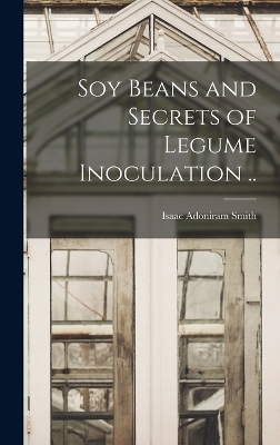 Soy Beans and Secrets of Legume Inoculation .. - Isaac Adoniram Smith