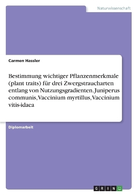 Bestimmung wichtiger Pflanzenmerkmale (plant traits) f&uuml;r drei Zwergstraucharten entlang von Nutzungsgradienten. Juniperus communis, Vaccinium myrtillus, Vaccinium vitis-idaea - Carmen Hassler