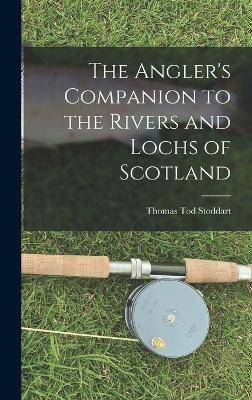 The Angler's Companion to the Rivers and Lochs of Scotland - Thomas Tod Stoddart