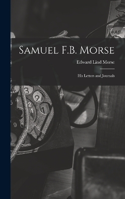 Samuel F.B. Morse; His Letters and Journals - Edward Lind Morse
