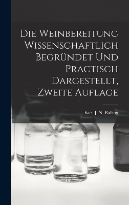 Die Weinbereitung Wissenschaftlich Begründet Und Practisch Dargestellt, Zweite Auflage - Karl J N Balling
