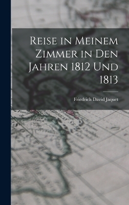 Reise in Meinem Zimmer in Den Jahren 1812 Und 1813