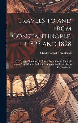 Travels to and From Constantinople, in 1827 and 1828 - Charles Colville Frankland