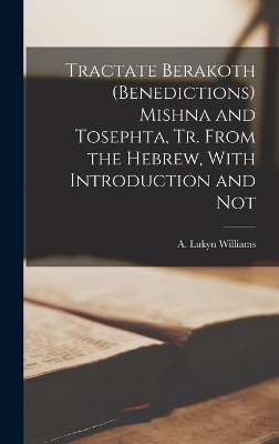 Tractate Berakoth (benedictions) Mishna and Tosephta, tr. From the Hebrew, With Introduction and Not - A Lukyn Williams
