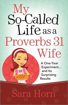 My So-Called Life as a Proverbs 31 Wife -  Sara Horn