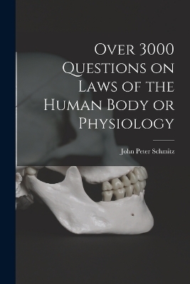 Over 3000 Questions on Laws of the Human Body or Physiology - John Peter Schmitz