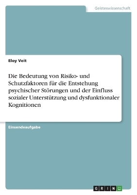 Die Bedeutung von Risiko- und Schutzfaktoren fÃ¼r die Entstehung psychischer StÃ¶rungen und der Einfluss sozialer UnterstÃ¼tzung und dysfunktionaler Kognitionen - Eloy Veit