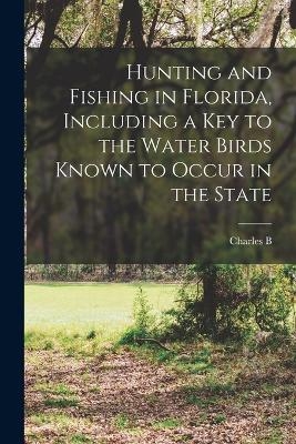 Hunting and Fishing in Florida, Including a key to the Water Birds Known to Occur in the State - Charles B 1857-1921 Cory