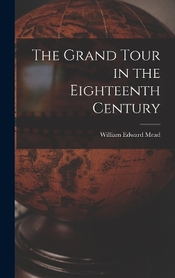 The Grand Tour in the Eighteenth Century - William Edward Mead