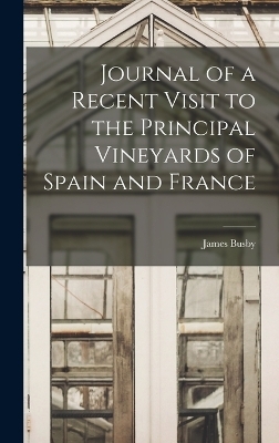Journal of a Recent Visit to the Principal Vineyards of Spain and France - James Busby