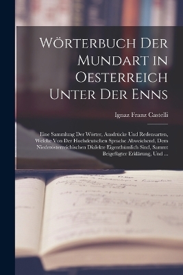 W&ouml;rterbuch Der Mundart in Oesterreich Unter Der Enns - Ignaz Franz Castelli