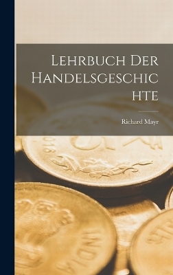 Lehrbuch der Handelsgeschichte - Richard Mayr