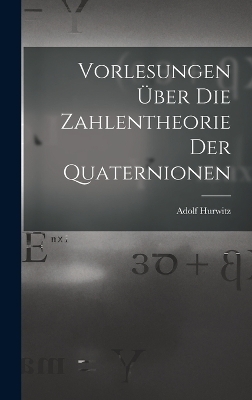 Vorlesungen über die Zahlentheorie der Quaternionen - Adolf Hurwitz