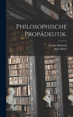 Philosophische Prop&auml;deutik. - Alois H&ouml;fler, Alexius Meinong