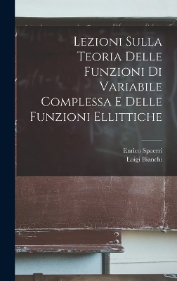 Lezioni Sulla Teoria delle funzioni di variabile complessa e delle funzioni ellittiche - Luigi Bianchi
