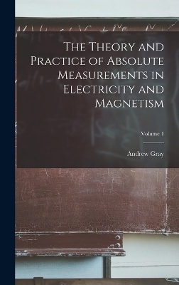 The Theory and Practice of Absolute Measurements in Electricity and Magnetism; Volume 1