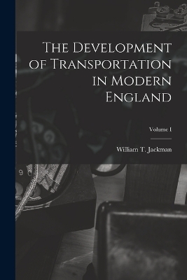 The Development of Transportation in Modern England; Volume I - William T Jackman