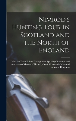Nimrod's Hunting Tour in Scotland and the North of England; With the Table-talk of Distinguished Sporting Characters and Anecdotes of Masters of Hounds, Crack Riders and Celebrated Amateur Dragsmen