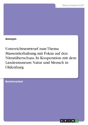 Unterrichtsentwurf zum Thema Massentierhaltung mit Fokus auf den Nitrat&Atilde;&frac14;berschuss. In Kooperation mit dem Landesmuseum Natur und Mensch in Oldenburg -  Anonymous