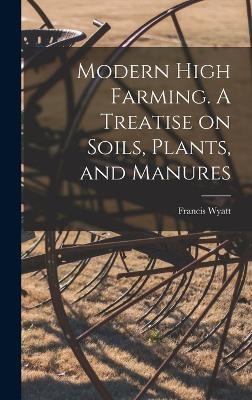 Modern High Farming. A Treatise on Soils, Plants, and Manures