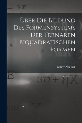 Über die Bildung des Formensystems der ternären biquadratischen Formen - Emmy Noether