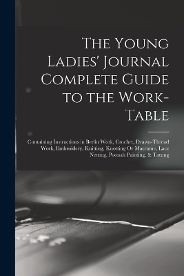 The Young Ladies' Journal Complete Guide to the Work-Table