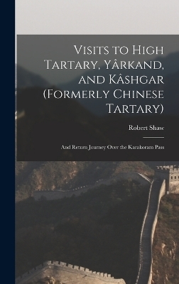 Visits to High Tartary, Y&acirc;rkand, and K&acirc;shgar (Formerly Chinese Tartary) - Robert Shaw