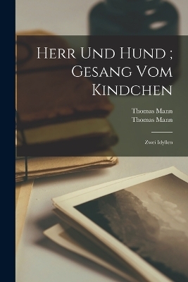 Herr und Hund; Gesang vom Kindchen - Thomas Mann
