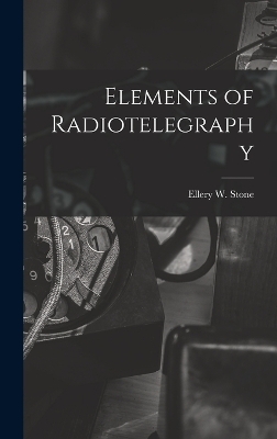 Elements of Radiotelegraphy - Ellery W Stone