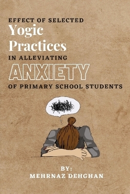 Effect of Selected Yogic Practices in Alleviating Anxiety of Primary School Students - Mehrnaz Dehghan