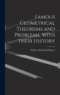 Famous Geometrical Theorems and Problems, With Their History - William Whitehead Rupert