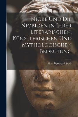 Niobe Und Die Niobiden in Ihrer Literarischen, Künstlerischen Und Mythologischen Bedeutung